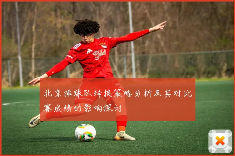 北京排球队转换策略分析及其对比赛成绩的影响探讨