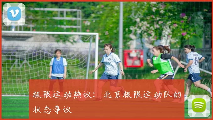 极限运动热议：北京极限运动队的状态争议