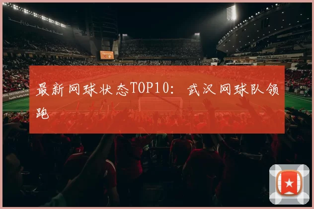 最新网球状态TOP10：武汉网球队领跑