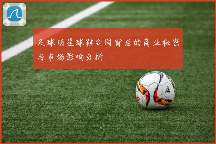 足球明星球鞋合同背后的商业秘密与市场影响分析