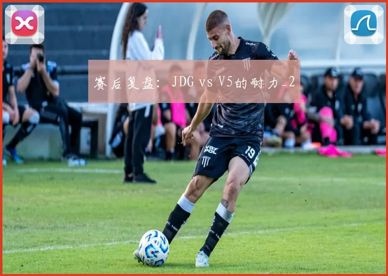 赛后复盘：JDG vs V5的耐力_2