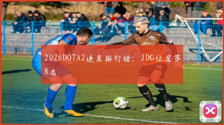 2026DOTA2速度排行榜：JDG位居第8名