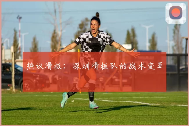 热议滑板：深圳滑板队的战术变革