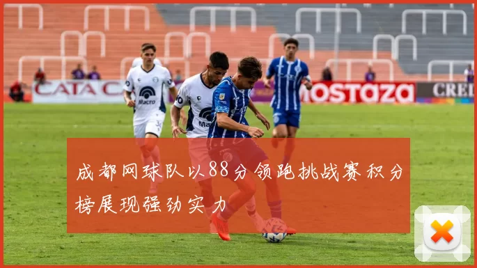 成都网球队以88分领跑挑战赛积分榜展现强劲实力